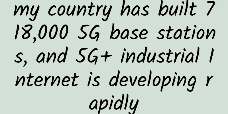 my country has built 718,000 5G base stations, and 5G+ industrial Internet is developing rapidly