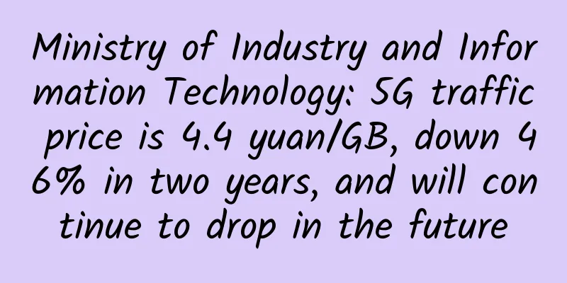 Ministry of Industry and Information Technology: 5G traffic price is 4.4 yuan/GB, down 46% in two years, and will continue to drop in the future