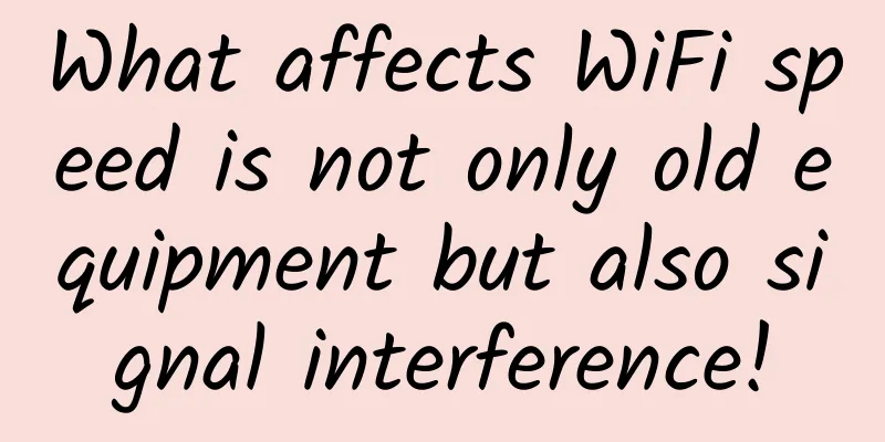 What affects WiFi speed is not only old equipment but also signal interference!