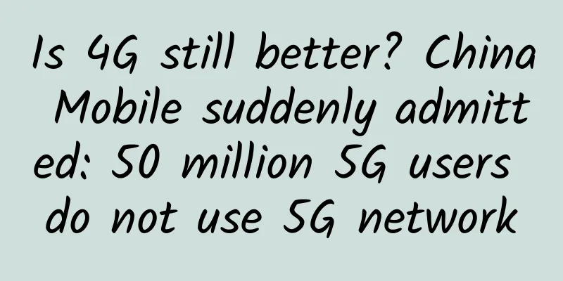 Is 4G still better? China Mobile suddenly admitted: 50 million 5G users do not use 5G network