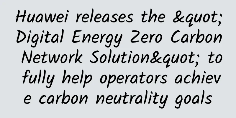 Huawei releases the "Digital Energy Zero Carbon Network Solution" to fully help operators achieve carbon neutrality goals