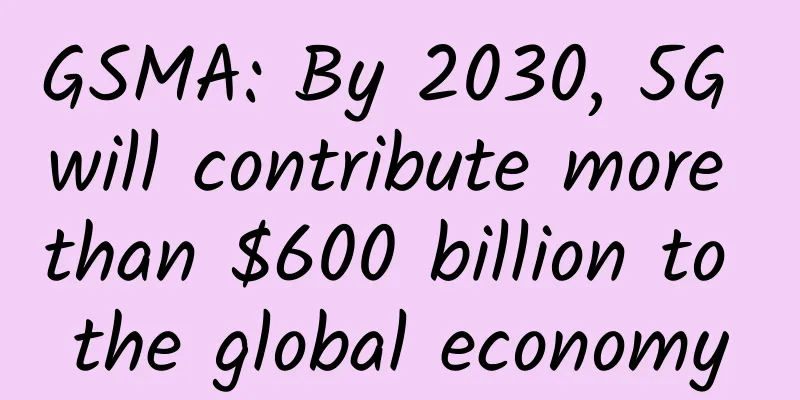 GSMA: By 2030, 5G will contribute more than $600 billion to the global economy