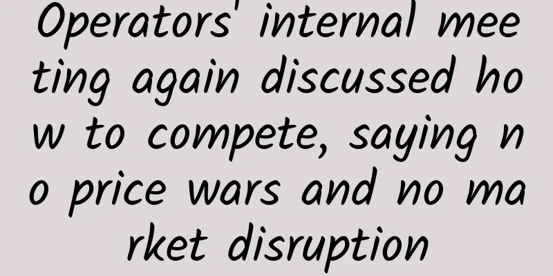 Operators' internal meeting again discussed how to compete, saying no price wars and no market disruption