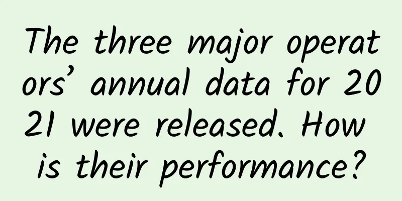 The three major operators’ annual data for 2021 were released. How is their performance?