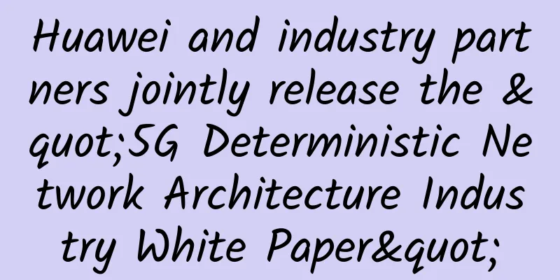 Huawei and industry partners jointly release the "5G Deterministic Network Architecture Industry White Paper"