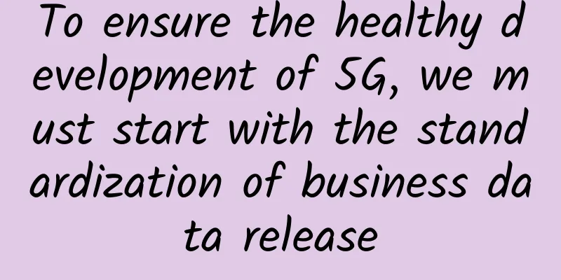To ensure the healthy development of 5G, we must start with the standardization of business data release