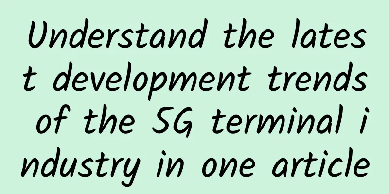 Understand the latest development trends of the 5G terminal industry in one article