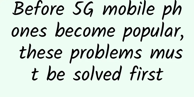 Before 5G mobile phones become popular, these problems must be solved first