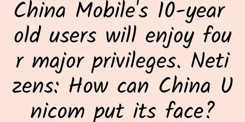 China Mobile's 10-year old users will enjoy four major privileges. Netizens: How can China Unicom put its face?