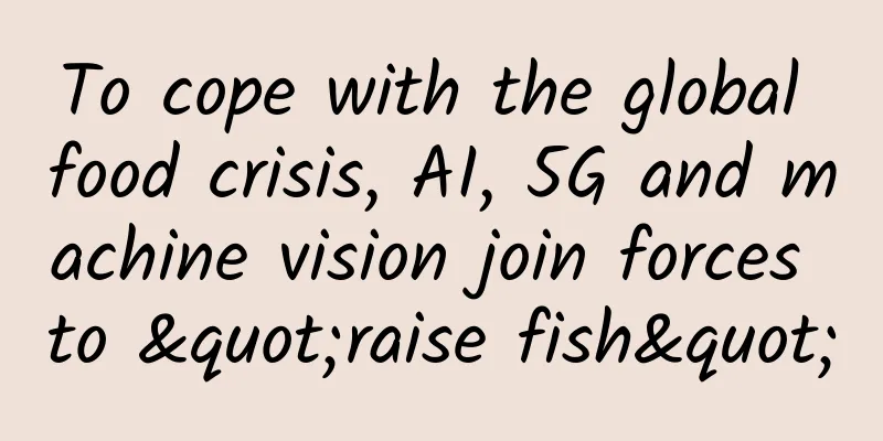 To cope with the global food crisis, AI, 5G and machine vision join forces to "raise fish"