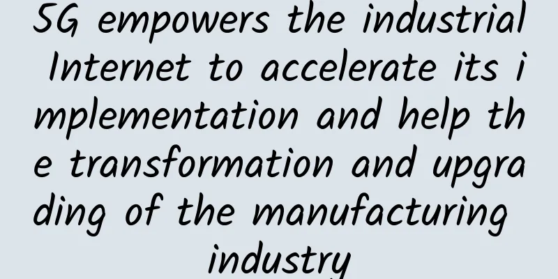 5G empowers the industrial Internet to accelerate its implementation and help the transformation and upgrading of the manufacturing industry
