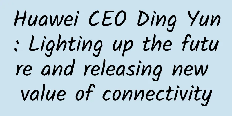 Huawei CEO Ding Yun: Lighting up the future and releasing new value of connectivity