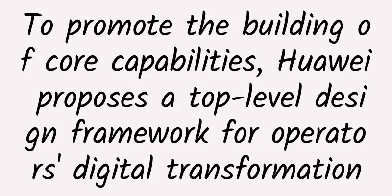 To promote the building of core capabilities, Huawei proposes a top-level design framework for operators' digital transformation