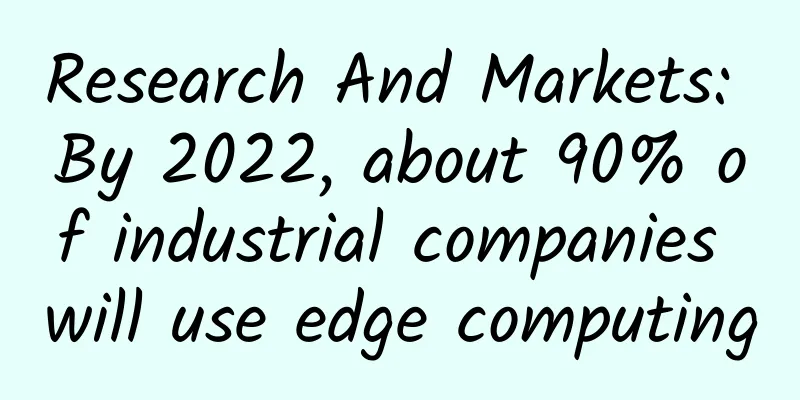 Research And Markets: By 2022, about 90% of industrial companies will use edge computing