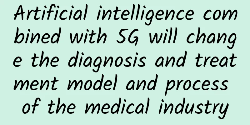 Artificial intelligence combined with 5G will change the diagnosis and treatment model and process of the medical industry