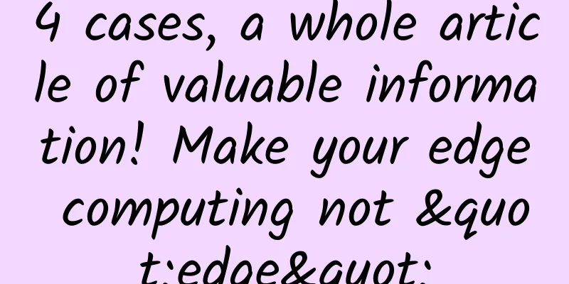 4 cases, a whole article of valuable information! Make your edge computing not "edge"