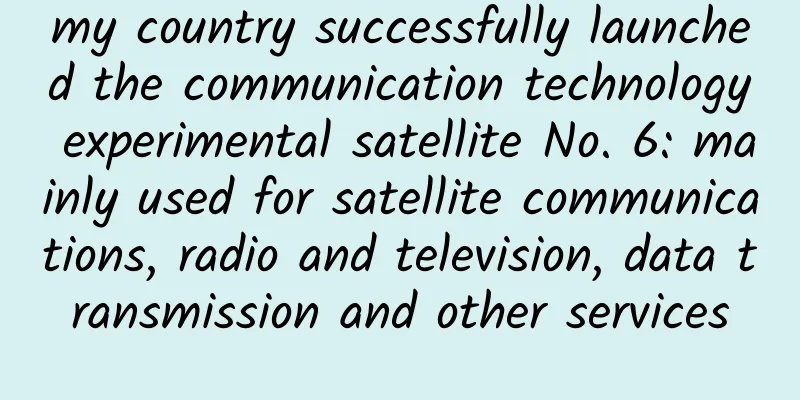 my country successfully launched the communication technology experimental satellite No. 6: mainly used for satellite communications, radio and television, data transmission and other services