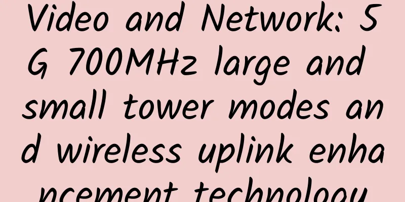 Video and Network: 5G 700MHz large and small tower modes and wireless uplink enhancement technology