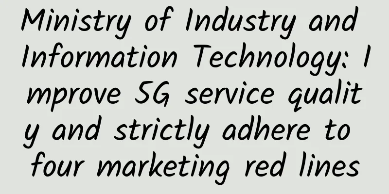 Ministry of Industry and Information Technology: Improve 5G service quality and strictly adhere to four marketing red lines