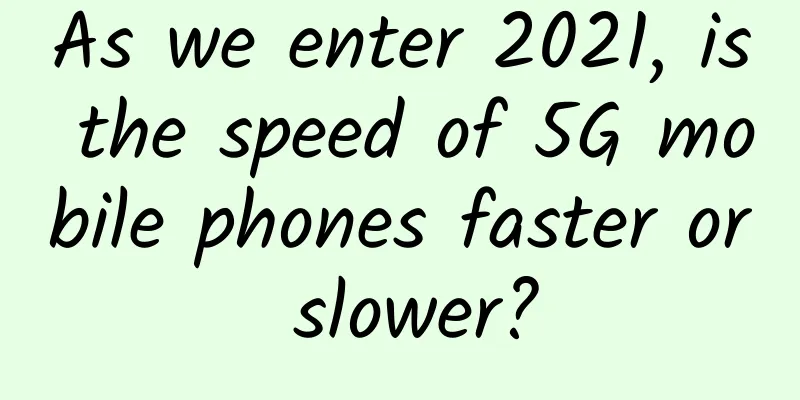 As we enter 2021, is the speed of 5G mobile phones faster or slower?