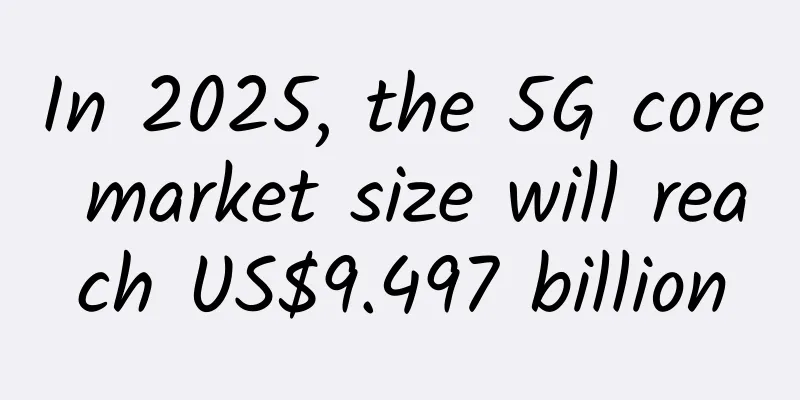 In 2025, the 5G core market size will reach US$9.497 billion