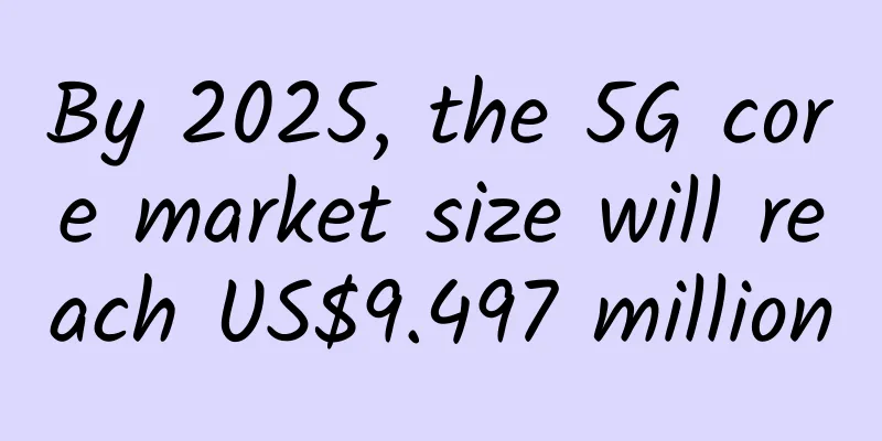 By 2025, the 5G core market size will reach US$9.497 million