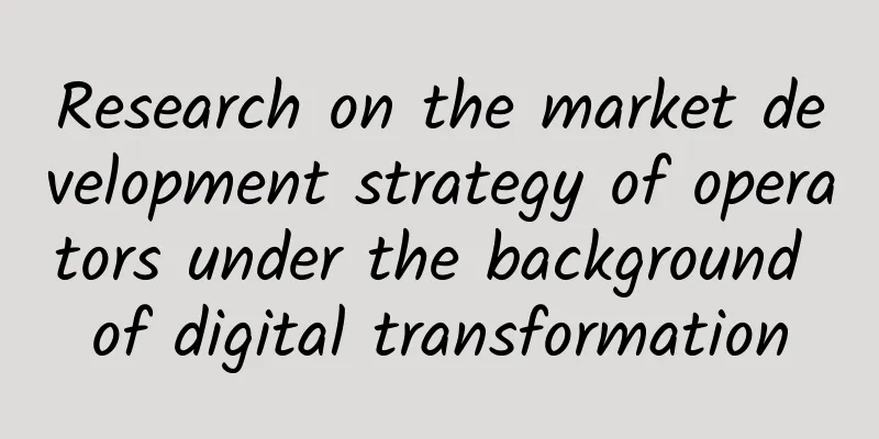 Research on the market development strategy of operators under the background of digital transformation