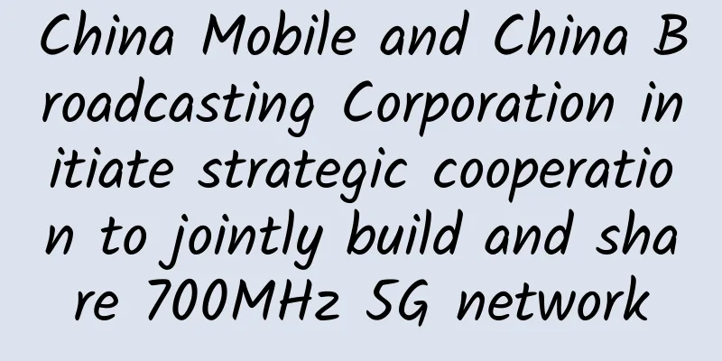 China Mobile and China Broadcasting Corporation initiate strategic cooperation to jointly build and share 700MHz 5G network