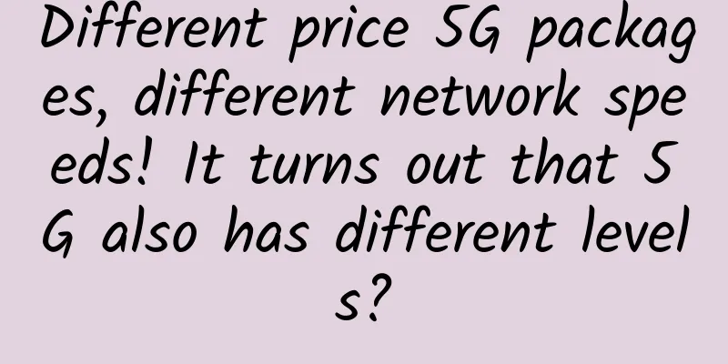 Different price 5G packages, different network speeds! It turns out that 5G also has different levels?