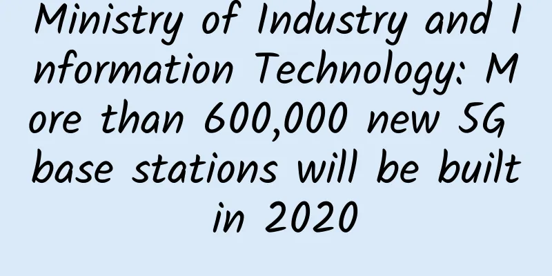 Ministry of Industry and Information Technology: More than 600,000 new 5G base stations will be built in 2020