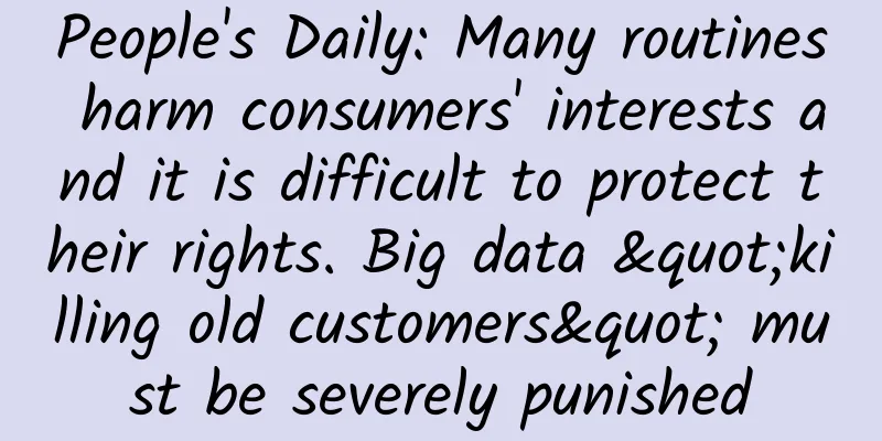 People's Daily: Many routines harm consumers' interests and it is difficult to protect their rights. Big data "killing old customers" must be severely punished