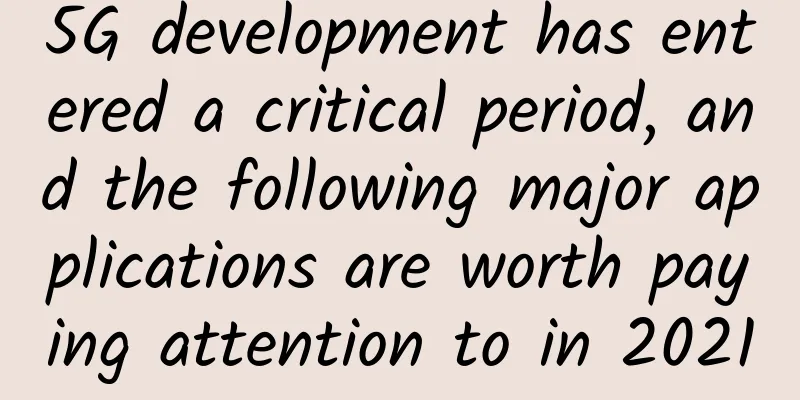 5G development has entered a critical period, and the following major applications are worth paying attention to in 2021