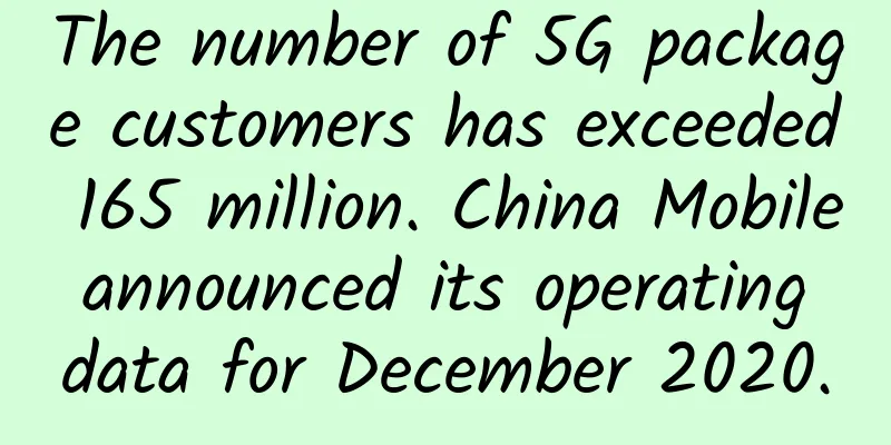 The number of 5G package customers has exceeded 165 million. China Mobile announced its operating data for December 2020.