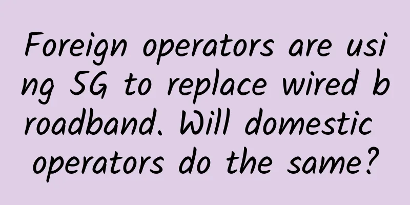 Foreign operators are using 5G to replace wired broadband. Will domestic operators do the same?
