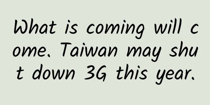 What is coming will come. Taiwan may shut down 3G this year.