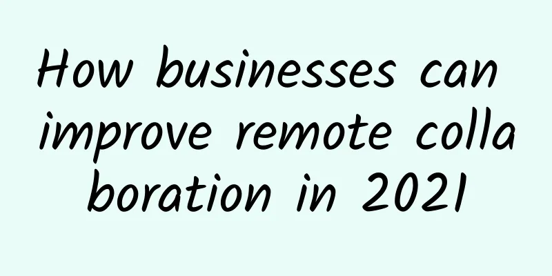 How businesses can improve remote collaboration in 2021