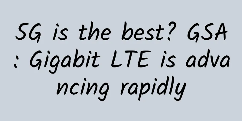 5G is the best? GSA: Gigabit LTE is advancing rapidly