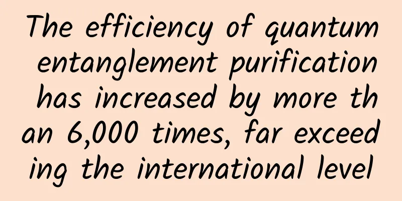 The efficiency of quantum entanglement purification has increased by more than 6,000 times, far exceeding the international level