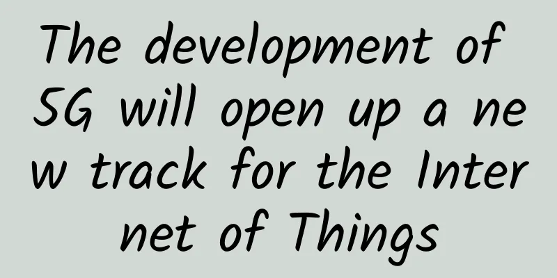 The development of 5G will open up a new track for the Internet of Things