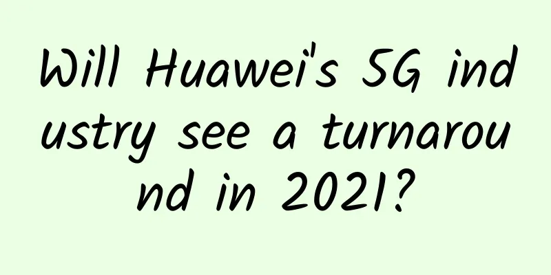 Will Huawei's 5G industry see a turnaround in 2021?