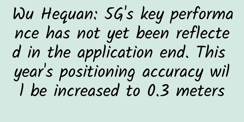 Wu Hequan: 5G's key performance has not yet been reflected in the application end. This year's positioning accuracy will be increased to 0.3 meters