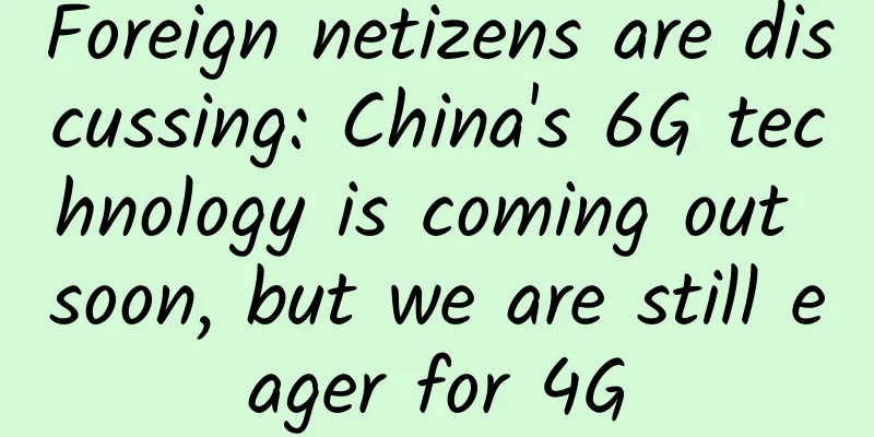 Foreign netizens are discussing: China's 6G technology is coming out soon, but we are still eager for 4G