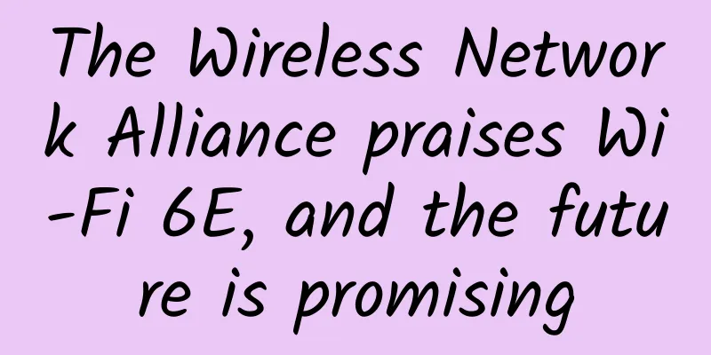 The Wireless Network Alliance praises Wi-Fi 6E, and the future is promising