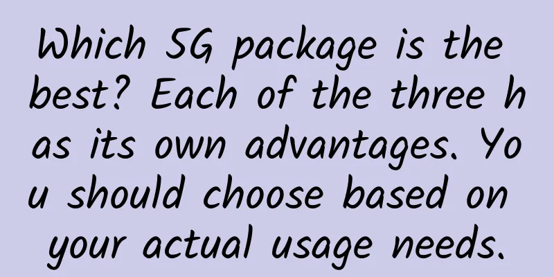 Which 5G package is the best? Each of the three has its own advantages. You should choose based on your actual usage needs.
