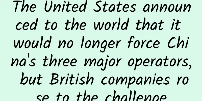 The United States announced to the world that it would no longer force China's three major operators, but British companies rose to the challenge