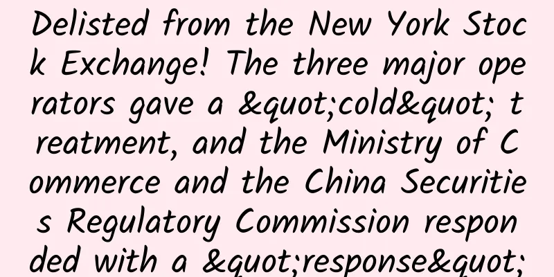 Delisted from the New York Stock Exchange! The three major operators gave a "cold" treatment, and the Ministry of Commerce and the China Securities Regulatory Commission responded with a "response"