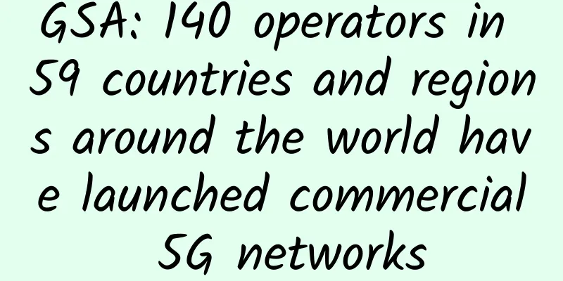 GSA: 140 operators in 59 countries and regions around the world have launched commercial 5G networks