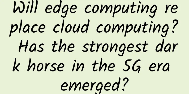 Will edge computing replace cloud computing? Has the strongest dark horse in the 5G era emerged?