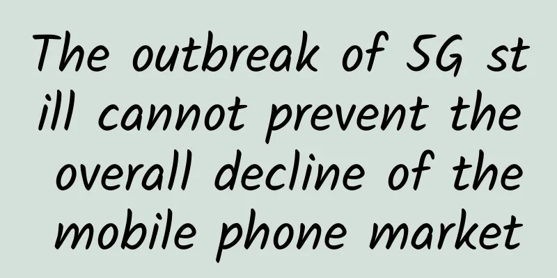 The outbreak of 5G still cannot prevent the overall decline of the mobile phone market