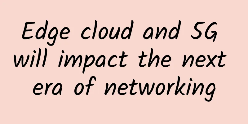 Edge cloud and 5G will impact the next era of networking